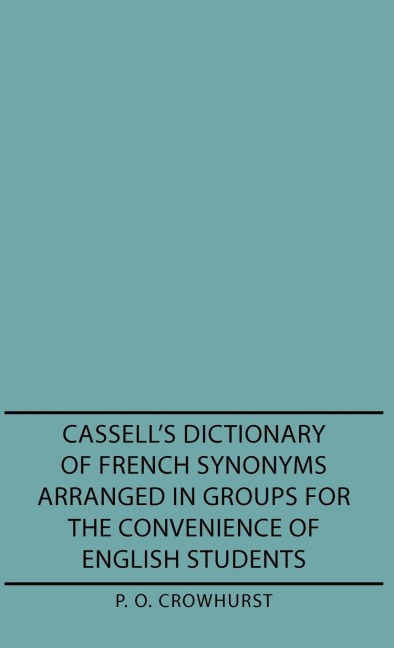 Cassells Dictionary of French Synonyms Arranged in Groups for the Convenience of English Students