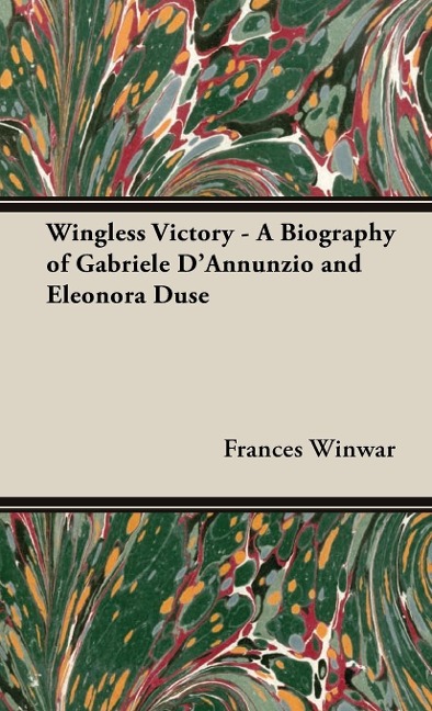 Wingless Victory - A Biography of Gabriele DAnnunzio and Eleonora Duse