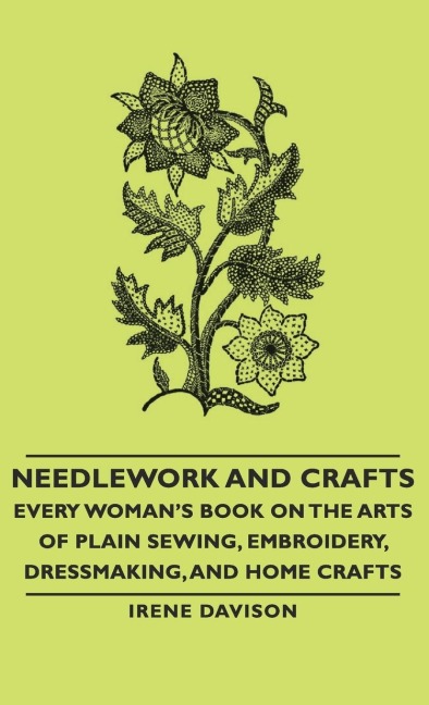 Needlework and Crafts - Every Womans Book on the Arts of Plain Sewing, Embroidery, Dressmaking, and Home Crafts