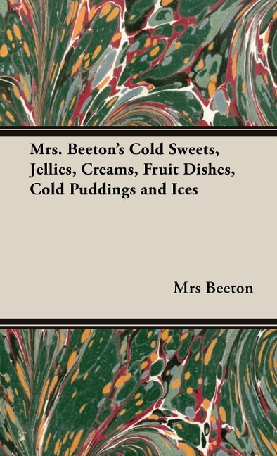 Mrs. Beetons Cold Sweets, Jellies, Creams, Fruit Dishes, Cold Puddings and Ices