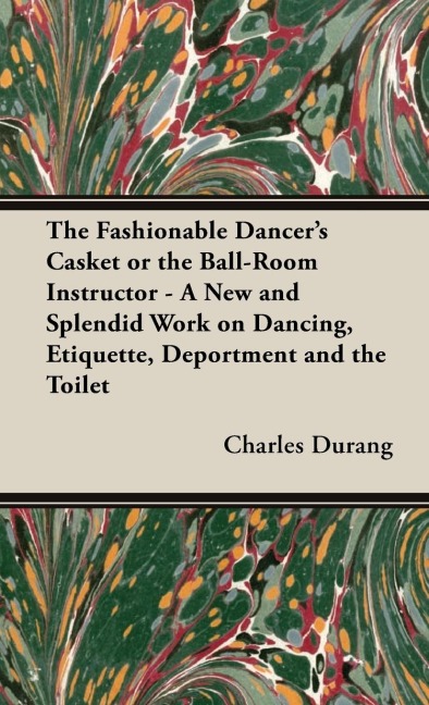 The Fashionable Dancers Casket or the Ball-Room Instructor - A New and Splendid Work on Dancing, Etiquette, Deportment and the Toilet