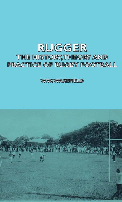 Rugger - The History, Theory and Practice of Rugby Football