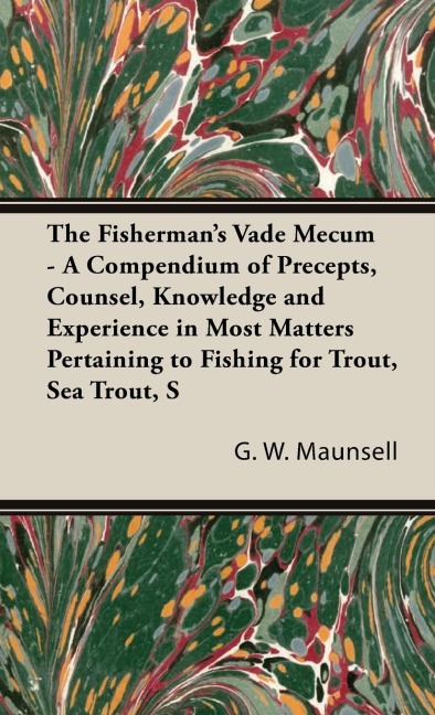 The Fishermans Vade Mecum - A Compendium of Precepts, Counsel, Knowledge and Experience in Most Matters Pertaining to Fishing for Trout, Sea Trout, Salmon and Pike