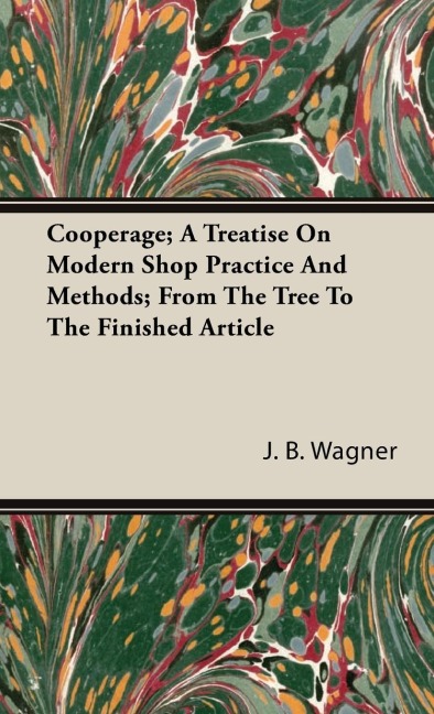 Cooperage; A Treatise on Modern Shop Practice and Methods; From the Tree to the Finished Article