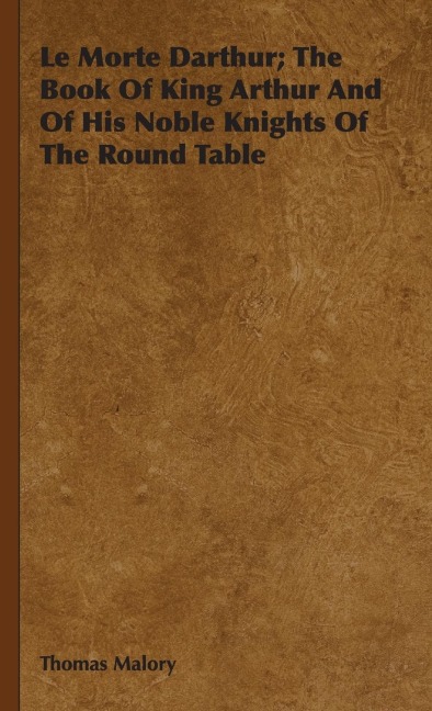 Le Morte Darthur; The Book Of King Arthur And Of His Noble Knights Of The Round Table