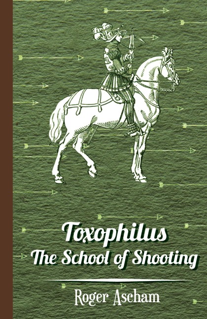 Toxophilus - The School of Shooting (History of Archery Series)