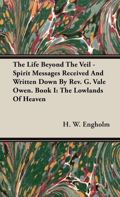 The Life Beyond the Veil - Spirit Messages Received and Written Down By Rev. G. Vale Owen. Book I: The Lowlands of Heaven