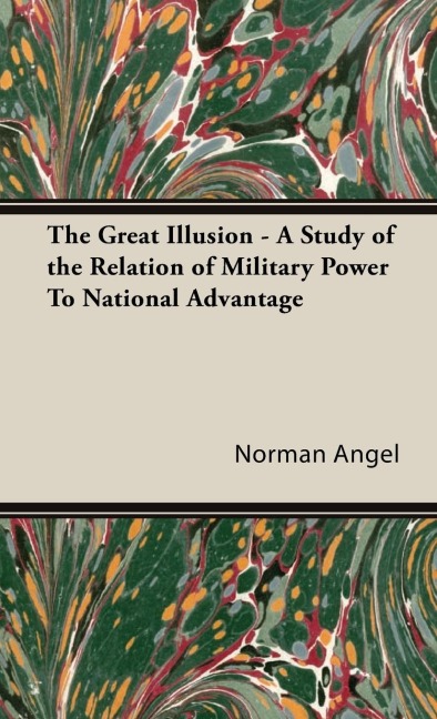 The Great Illusion - A Study of the Relation of Military Power To National Advantage
