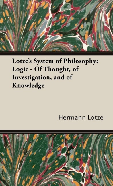 Lotzes System of Philosophy: Logic - Of Thought, of Investigation, and of Knowledge