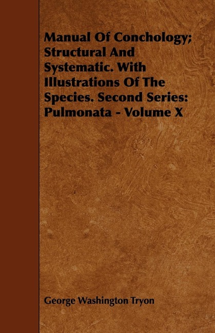 Manual Of Conchology; Structural And Systematic. With Illustrations Of The Species. Second Series: Pulmonata - Volume X