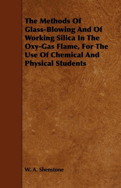 The Methods Of Glass-Blowing And Of Working Silica In The Oxy-Gas Flame, For The Use Of Chemical And Physical Students
