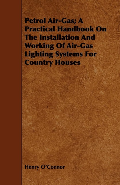 Petrol Air-Gas; A Practical Handbook On The Installation And Working Of Air-Gas Lighting Systems For Country Houses