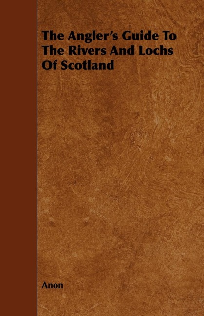 The Anglers Guide To The Rivers And Lochs Of Scotland