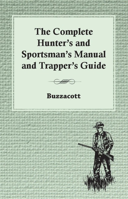 The Complete Hunters And Sportsmans Manual And Trappers Guide