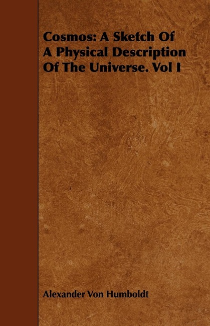 Cosmos: A Sketch Of A Physical Description Of The Universe. Vol I