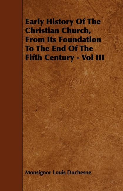 Early History Of The Christian Church, From Its Foundation To The End Of The Fifth Century - Vol III