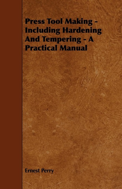 Press Tool Making - Including Hardening And Tempering - A Practical Manual