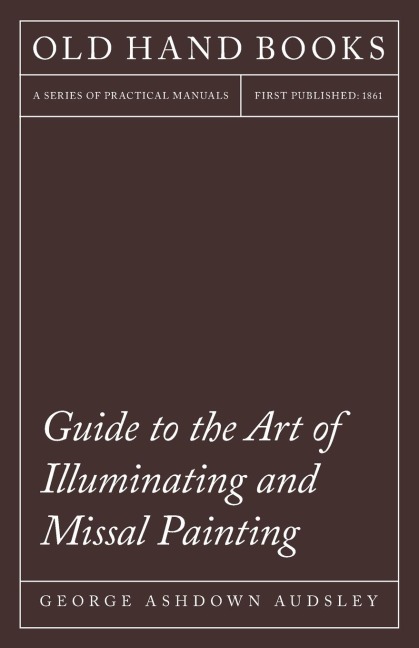 Guide to the Art of Illuminating and Missal Painting: Including an Introduction by George French