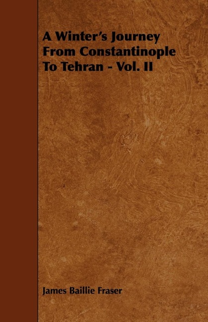 A Winters Journey From Constantinople To Tehran - Vol. II
