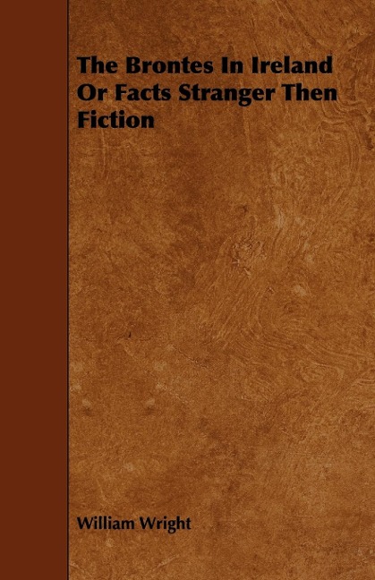 The Brontes in Ireland; Or, Facts Stranger than Fiction