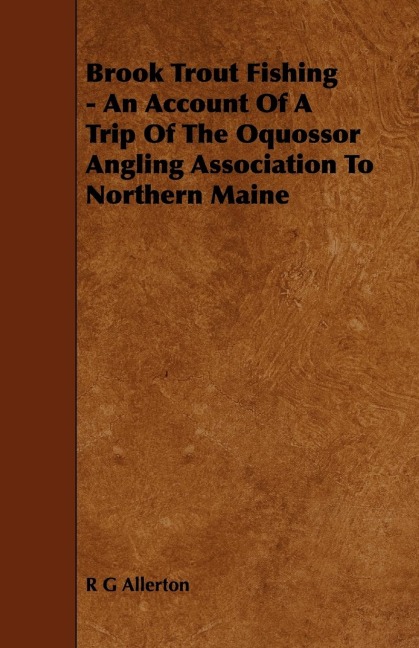 Brook Trout Fishing - An Account Of A Trip Of The Oquossor Angling Association To Northern Maine