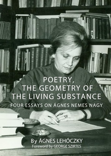 Poetry, the Geometry of the Living Substance Four Essays on Ágnes Nemes Nagy