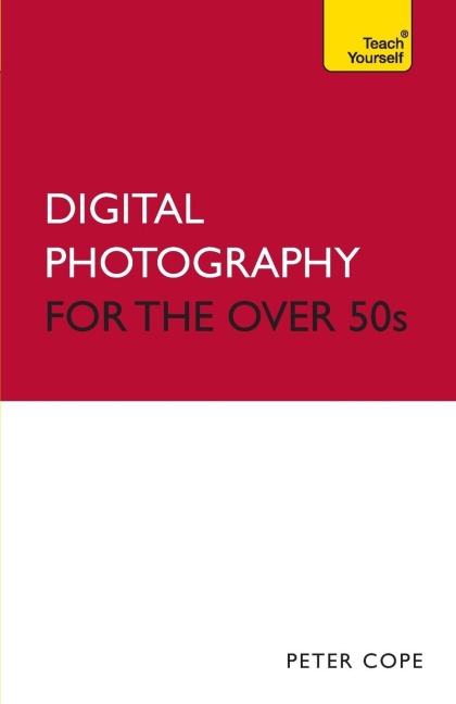 Digital Photography For The Over 50s: Teach Yourself