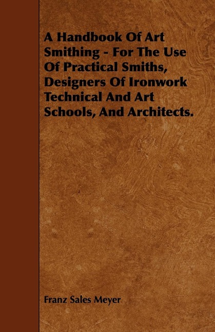 A Handbook of Art Smithing - For the Use of Practical Smiths, Designers of Ironwork Technical and Art Schools, and Architects.