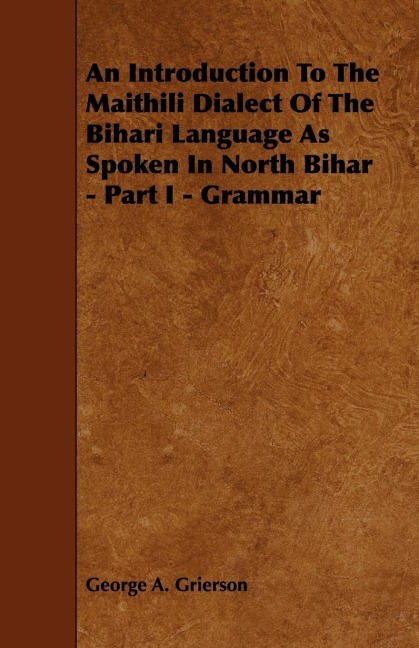 An Introduction to the Maithili Dialect of the Bihari Language as Spoken in North Bihar - Part I - Grammar