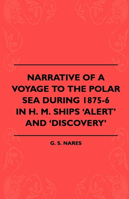 Narrative Of A Voyage To The Polar Sea During 1875-6 In H. M. Ships Alert And Discovery