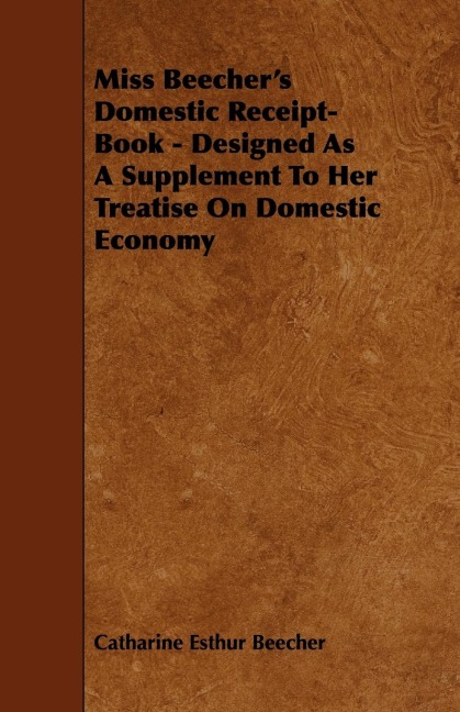 Miss Beechers Domestic Receipt-Book - Designed as a Supplement to Her Treatise on Domestic Economy