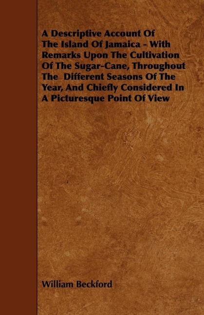 A   Descriptive Account of the Island of Jamaica - With Remarks Upon the Cultivation of the Sugar-Cane, Throughout the Different Seasons of the Year,
