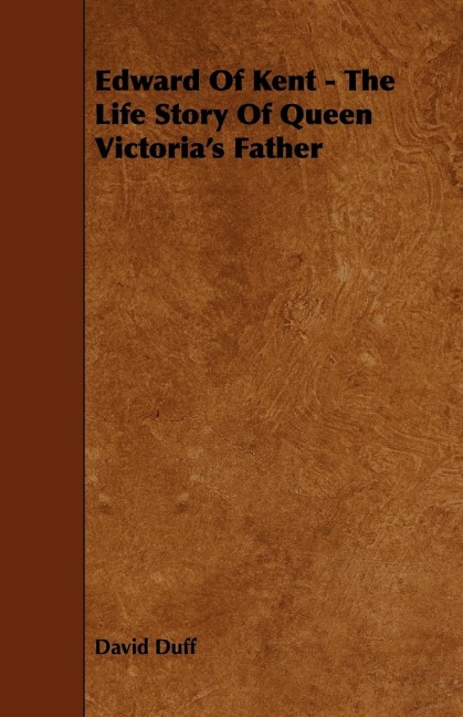 Edward of Kent - The Life Story of Queen Victorias Father