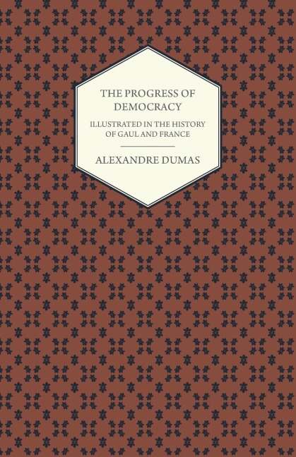 The Progress Of Democracy - Illustrated In The History Of Gaul And France