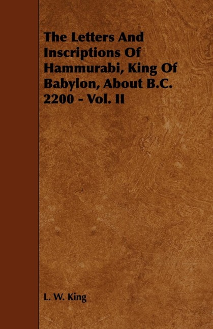 The Letters and Inscriptions of Hammurabi, King of Babylon, about B.C. 2200 - Vol. II