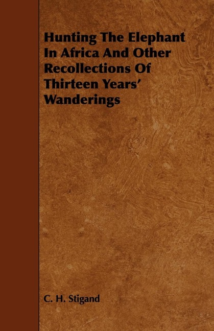 Hunting the Elephant in Africa and Other Recollections of Thirteen Years Wanderings