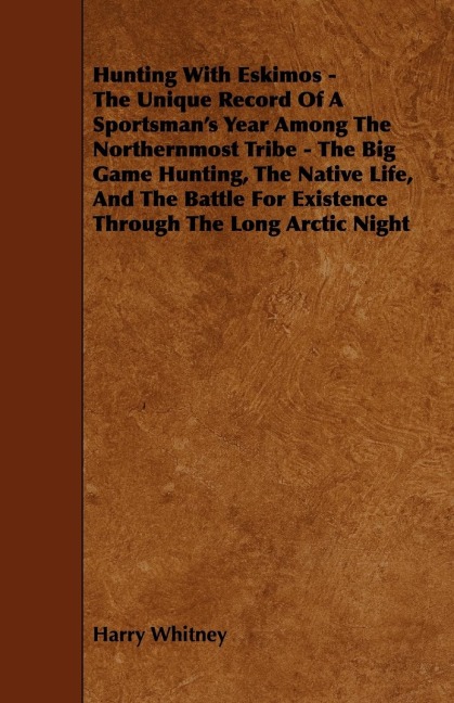Hunting with Eskimos - The Unique Record of a Sportsmans Year Among the Northernmost Tribe - The Big Game Hunting, the Native Life, and the Battle fo