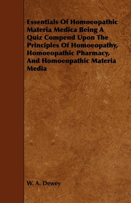 Essentials of Homoeopathic Materia Medica Being a Quiz Compend Upon the Principles of Homoeopathy, Homoeopathic Pharmacy, and Homoeopathic Materia Med