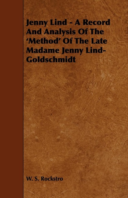Jenny Lind - A Record and Analysis of the Method of the Late Madame Jenny Lind-Goldschmidt