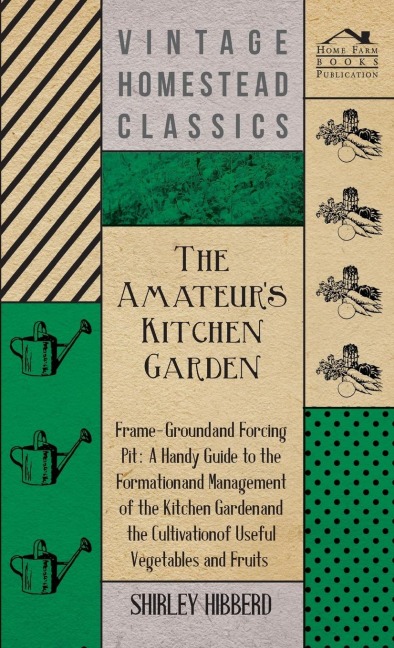 The Amateurs Kitchen Garden - Frame-Ground And Forcing Pit: A Handy Guide To The Formation And Management Of The Kitchen Garden And The Cultivation Of Useful Vegetables And Fruits