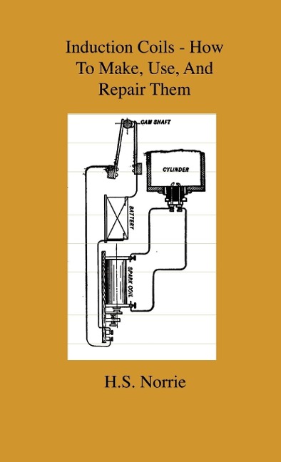 Induction Coils - How To Make, Use, And Repair Them: Including Ruhmkorff, Tesla, And Medical Coils, Roentgen, Radiography, Wireless Telegraphy, And Practical Information On Primary And Secodary Battery