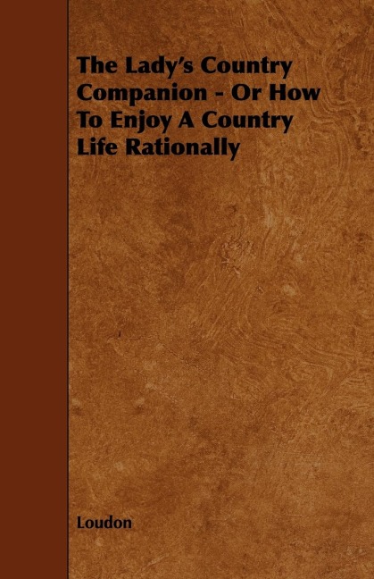 The Ladys Country Companion - Or How to Enjoy a Country Life Rationally