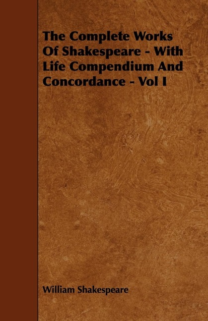 The Complete Works of Shakespeare - With Life Compendium and Concordance - Vol I