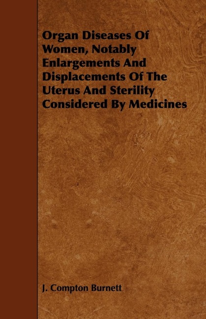 Organ Diseases of Women, Notably Enlargements and Displacements of the Uterus and Sterility Considered by Medicines