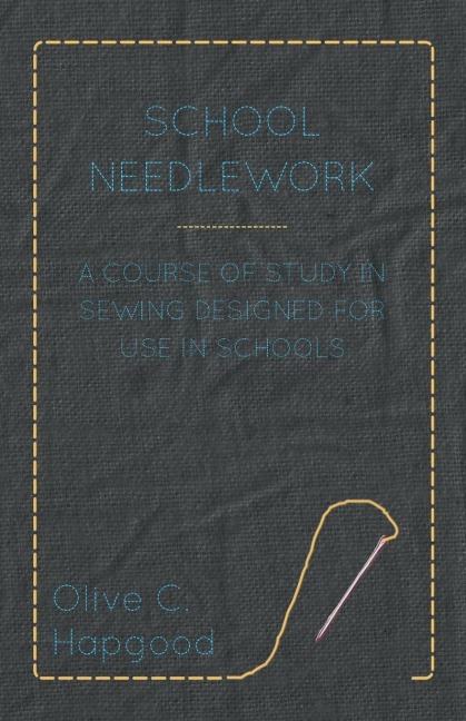 School Needlework - A Course of Study in Sewing Designed for Use in Schools