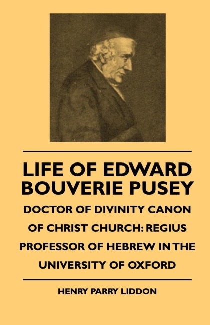 Life Of Edward Bouverie Pusey - Doctor Of Divinity Canon Of Christ Church: Regius Professor Of Hebrew In The University Of Oxford