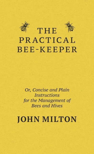 The Practical Bee-Keeper; Or, Concise And Plain Instructions For The Management Of Bees And Hives