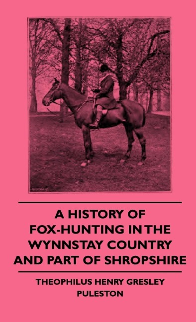 A History of Fox-Hunting in the Wynnstay Country and Part of Shropshire