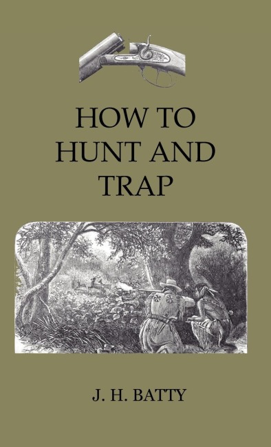 How To Hunt And Trap - Containing Full Instructions For Hunting The Buffalo, Elk, Moose, Deer, Antelope: In Trapping - Tells You All About Steel Traps And How To Make Home-Made Traps