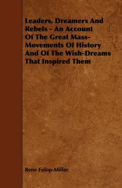 Leaders, Dreamers and Rebels - An Account of the Great Mass-Movements of History and of the Wish-Dreams That Inspired Them